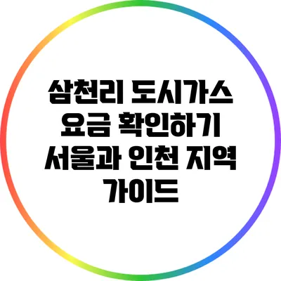 삼천리 도시가스 요금 확인하기: 서울과 인천 지역 가이드