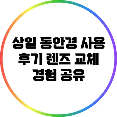 상일 동안경 사용 후기: 렌즈 교체 경험 공유