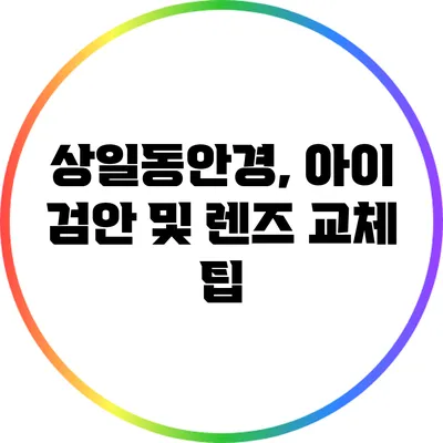 상일동안경, 아이 검안 및 렌즈 교체 팁