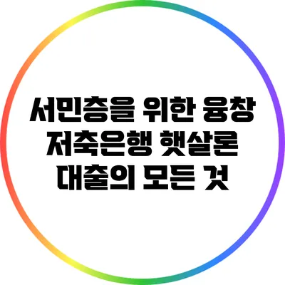 서민층을 위한 융창 저축은행 햇살론 대출의 모든 것