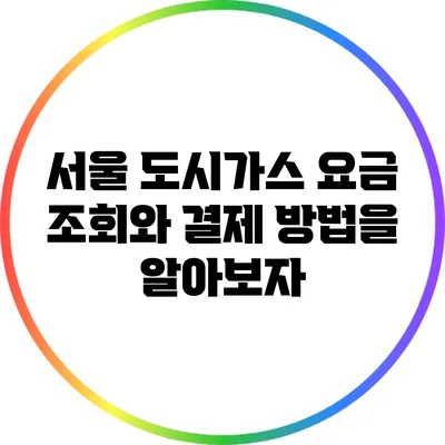 서울 도시가스 요금 조회와 결제 방법을 알아보자