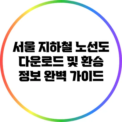 서울 지하철 노선도 다운로드 및 환승 정보 완벽 가이드