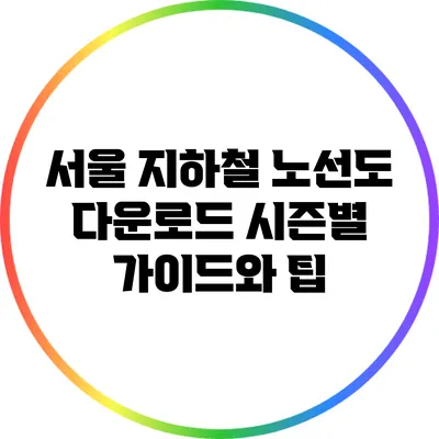 서울 지하철 노선도 다운로드: 시즌별 가이드와 팁
