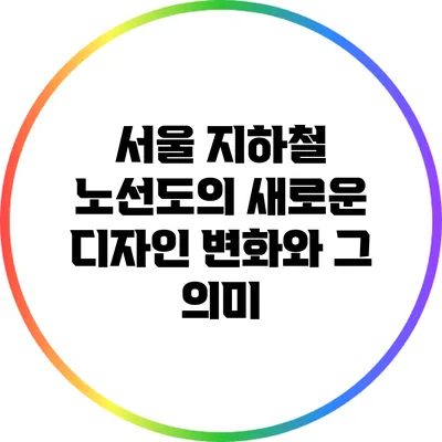 서울 지하철 노선도의 새로운 디자인 변화와 그 의미