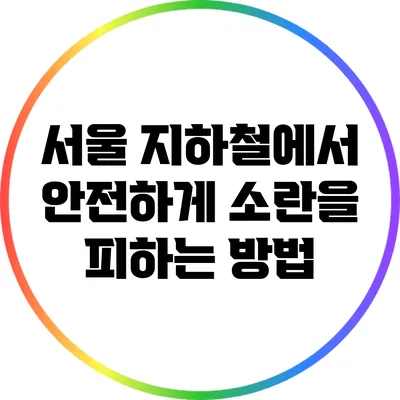 서울 지하철에서 안전하게 소란을 피하는 방법