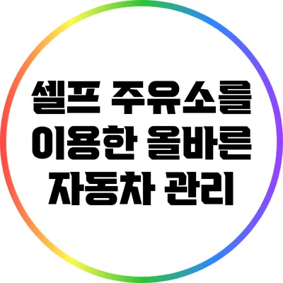 셀프 주유소를 이용한 올바른 자동차 관리