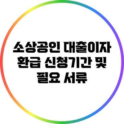 소상공인 대출이자 환급 신청기간 및 필요 서류