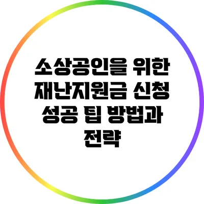 소상공인을 위한 재난지원금 신청 성공 팁: 방법과 전략