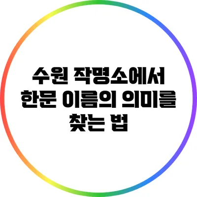 수원 작명소에서 한문 이름의 의미를 찾는 법