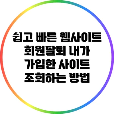 쉽고 빠른 웹사이트 회원탈퇴: 내가 가입한 사이트 조회하는 방법