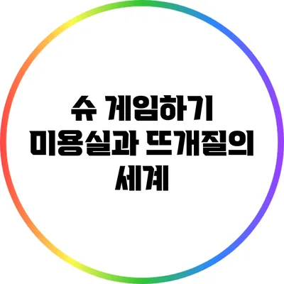 슈 게임하기 미용실과 뜨개질의 세계