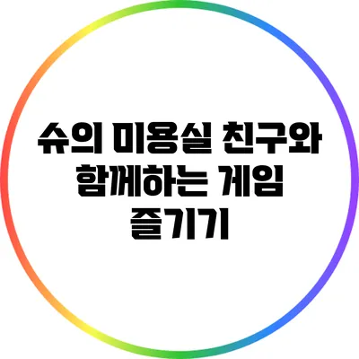 슈의 미용실 친구와 함께하는 게임 즐기기