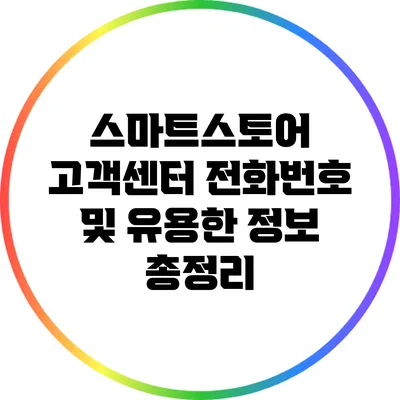 스마트스토어 고객센터 전화번호 및 유용한 정보 총정리