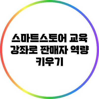 스마트스토어 교육 강좌로 판매자 역량 키우기