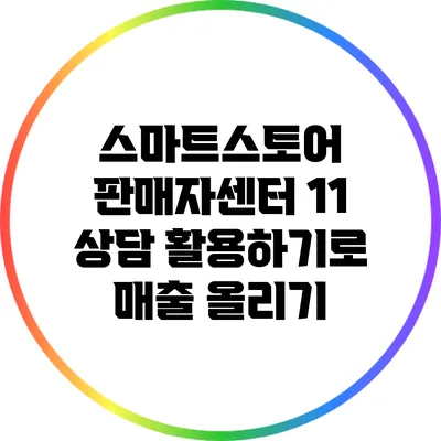 스마트스토어 판매자센터: 1:1 상담 활용하기로 매출 올리기