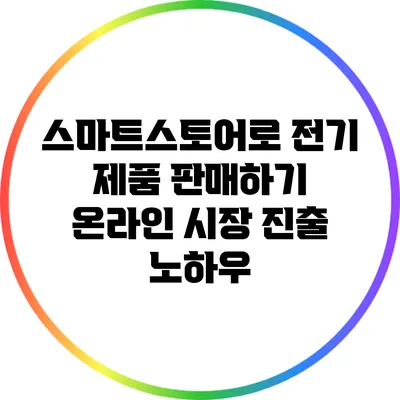 스마트스토어로 전기 제품 판매하기: 온라인 시장 진출 노하우