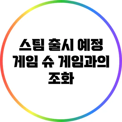스팀 출시 예정 게임 슈 게임과의 조화