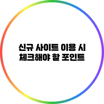 신규 사이트 이용 시 체크해야 할 포인트