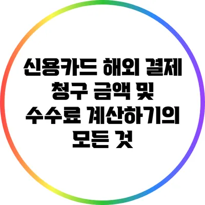 신용카드 해외 결제 청구 금액 및 수수료 계산하기의 모든 것