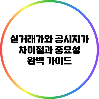 실거래가와 공시지가: 차이점과 중요성 완벽 가이드