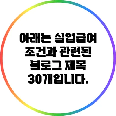 아래는 실업급여 조건과 관련된 블로그 제목 30개입니다.