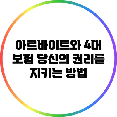 아르바이트와 4대 보험: 당신의 권리를 지키는 방법