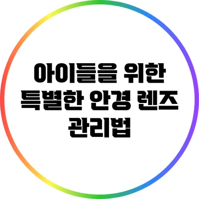 아이들을 위한 특별한 안경 렌즈 관리법