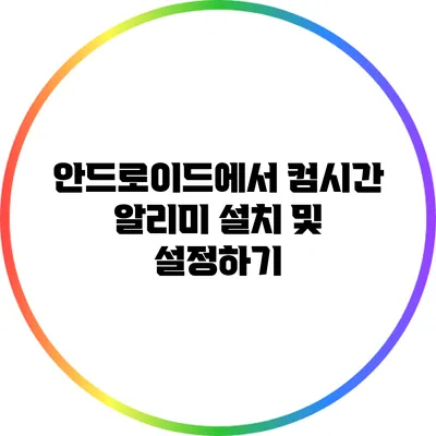 안드로이드에서 컴시간 알리미 설치 및 설정하기