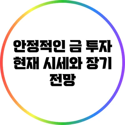 안정적인 금 투자: 현재 시세와 장기 전망