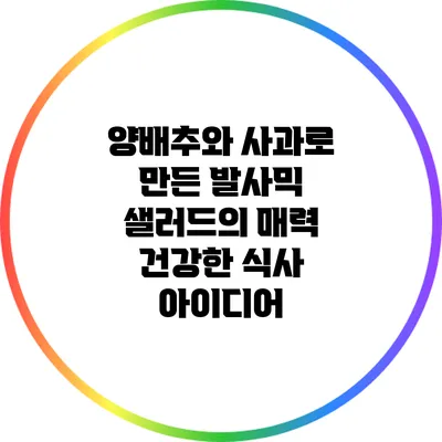 양배추와 사과로 만든 발사믹 샐러드의 매력: 건강한 식사 아이디어