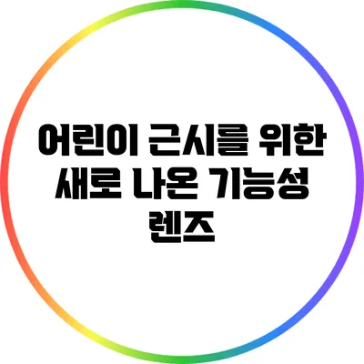 어린이 근시를 위한 새로 나온 기능성 렌즈