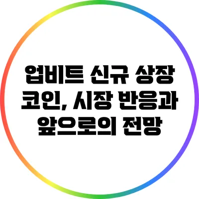 업비트 신규 상장 코인, 시장 반응과 앞으로의 전망