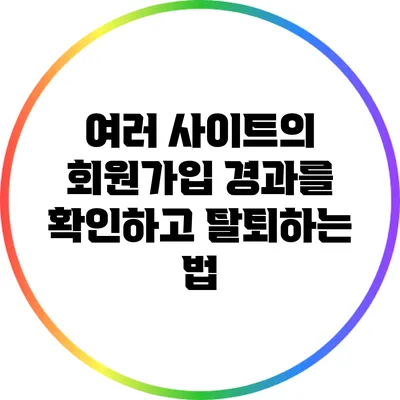 여러 사이트의 회원가입 경과를 확인하고 탈퇴하는 법