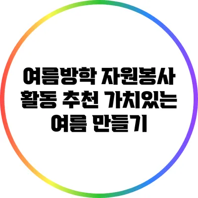여름방학 자원봉사 활동 추천: 가치있는 여름 만들기