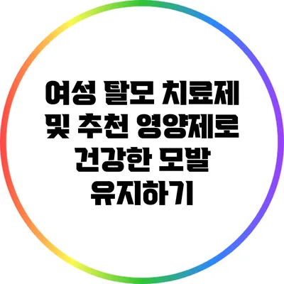 여성 탈모 치료제 및 추천 영양제로 건강한 모발 유지하기