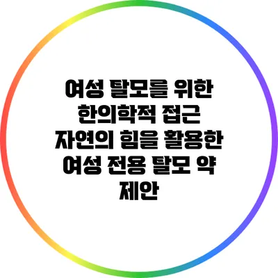 여성 탈모를 위한 한의학적 접근: 자연의 힘을 활용한 여성 전용 탈모 약 제안