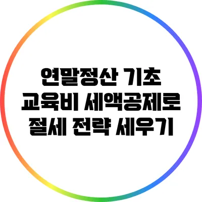 연말정산 기초 교육비 세액공제로 절세 전략 세우기