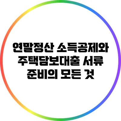 연말정산 소득공제와 주택담보대출 서류 준비의 모든 것
