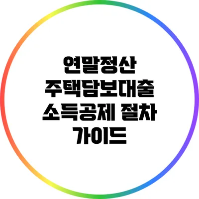 연말정산 주택담보대출 소득공제 절차 가이드