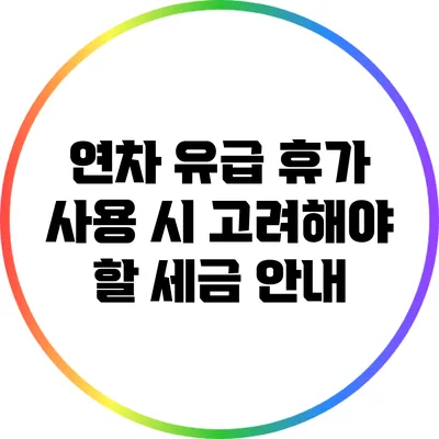 연차 유급 휴가 사용 시 고려해야 할 세금 안내