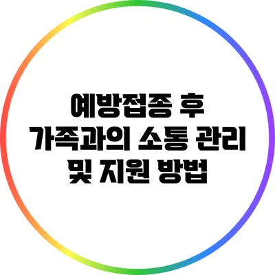 예방접종 후 가족과의 소통: 관리 및 지원 방법