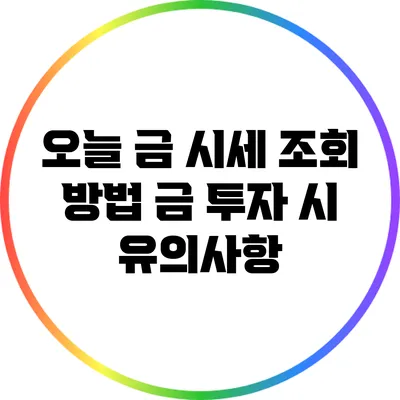 오늘 금 시세 조회 방법: 금 투자 시 유의사항