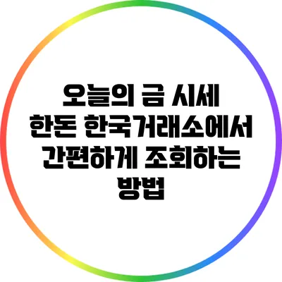 오늘의 금 시세 한돈: 한국거래소에서 간편하게 조회하는 방법