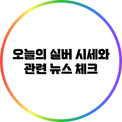 오늘의 실버 시세와 관련 뉴스 체크