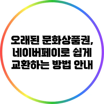 오래된 문화상품권, 네이버페이로 쉽게 교환하는 방법 안내