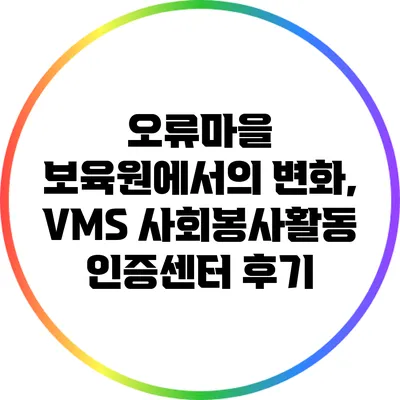오류마을 보육원에서의 변화, VMS 사회봉사활동 인증센터 후기