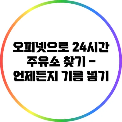 오피넷으로 24시간 주유소 찾기 – 언제든지 기름 넣기