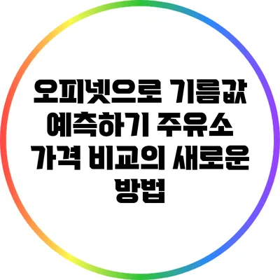 오피넷으로 기름값 예측하기: 주유소 가격 비교의 새로운 방법