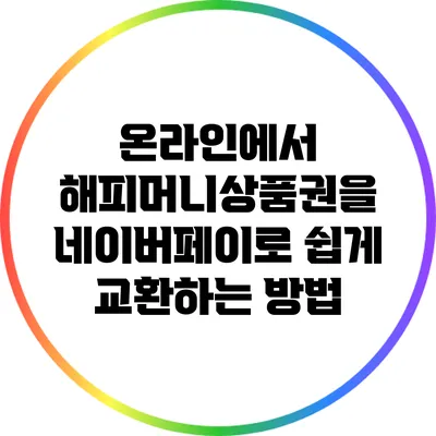 온라인에서 해피머니상품권을 네이버페이로 쉽게 교환하는 방법