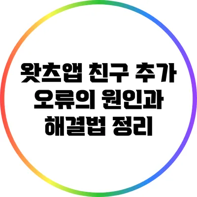왓츠앱 친구 추가 오류의 원인과 해결법 정리